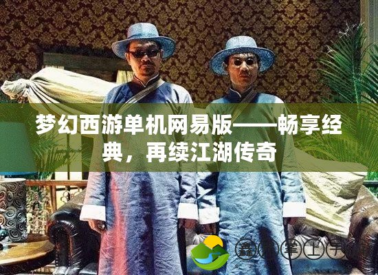 夢幻西游單機(jī)網(wǎng)易版——暢享經(jīng)典，再續(xù)江湖傳奇