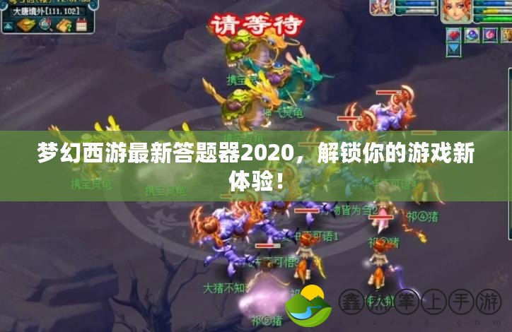 夢(mèng)幻西游最新答題器2020，解鎖你的游戲新體驗(yàn)！