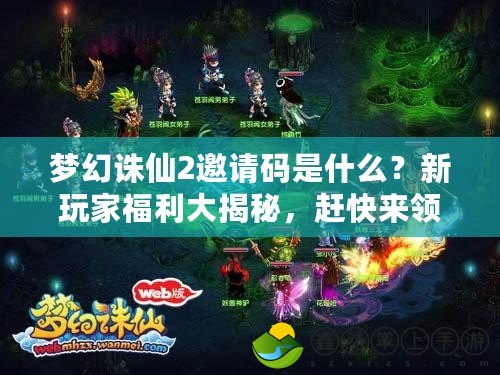 夢幻誅仙2邀請碼是什么？新玩家福利大揭秘，趕快來領(lǐng)取你的專屬福利吧！
