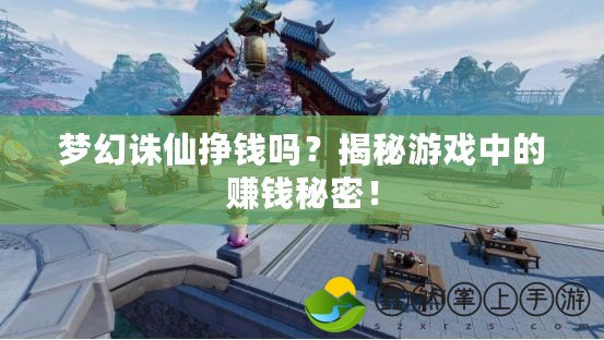 夢幻誅仙掙錢嗎？揭秘游戲中的賺錢秘密！