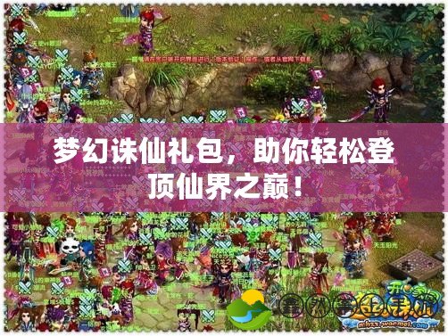 夢幻誅仙禮包，助你輕松登頂仙界之巔！