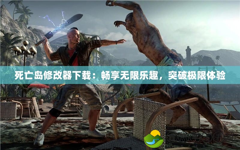 死亡島修改器下載：暢享無限樂趣，突破極限體驗