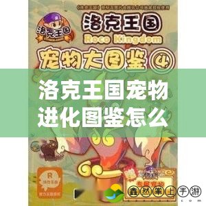 洛克王國(guó)寵物進(jìn)化圖鑒怎么獲得？快速提升寵物實(shí)力的秘密大揭秘！