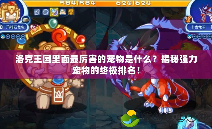 洛克王國里面最厲害的寵物是什么？揭秘強(qiáng)力寵物的終極排名！