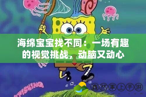 海綿寶寶找不同：一場有趣的視覺挑戰(zhàn)，動腦又動心