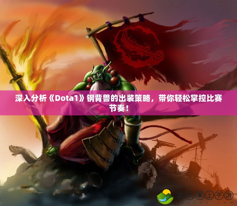 深入分析《Dota1》鋼背獸的出裝策略，帶你輕松掌控比賽節(jié)奏！