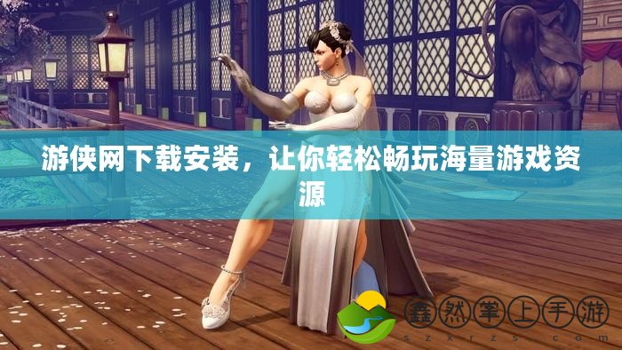 游俠網(wǎng)下載安裝，讓你輕松暢玩海量游戲資源