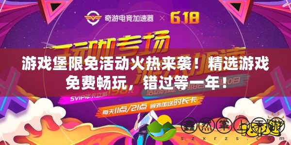 游戲堡限免活動(dòng)火熱來(lái)襲！精選游戲免費(fèi)暢玩，錯(cuò)過(guò)等一年！