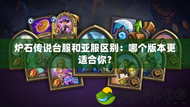 爐石傳說(shuō)臺(tái)服和亞服區(qū)別：哪個(gè)版本更適合你？