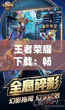 王者榮耀下載：暢享極致手游體驗(yàn)，開啟你的競(jìng)技之旅！
