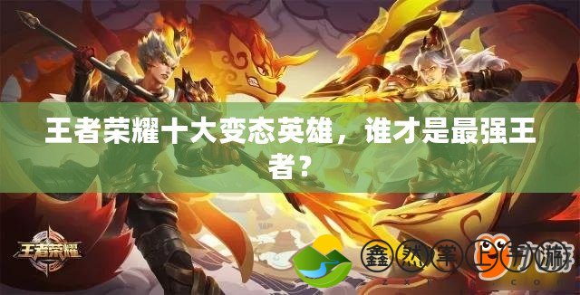 王者榮耀十大變態(tài)英雄，誰才是最強(qiáng)王者？