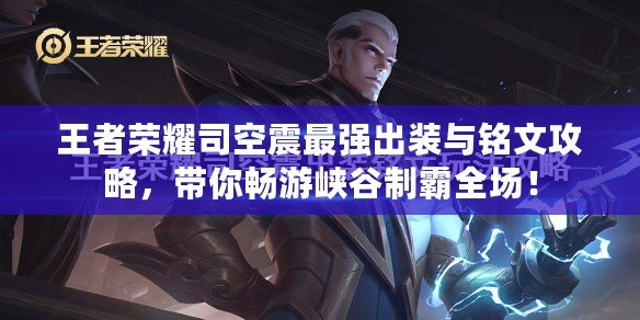 王者榮耀司空震最強(qiáng)出裝與銘文攻略，帶你暢游峽谷制霸全場！