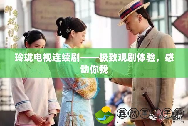 玲瓏電視連續(xù)劇——極致觀劇體驗(yàn)，感動(dòng)你我