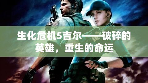 生化危機(jī)5吉爾——破碎的英雄，重生的命運(yùn)