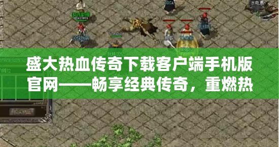 盛大熱血傳奇下載客戶端手機版官網(wǎng)——暢享經(jīng)典傳奇，重燃熱血激情！