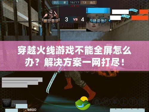 穿越火線游戲不能全屏怎么辦？解決方案一網(wǎng)打盡！