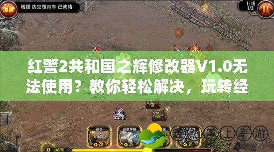 紅警2共和國之輝修改器V1.0無法使用？教你輕松解決，玩轉(zhuǎn)經(jīng)典紅警！