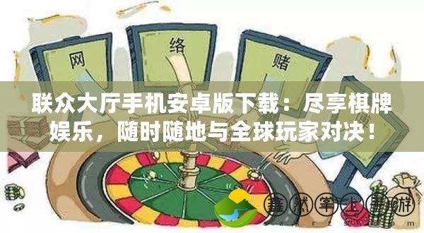 聯(lián)眾大廳手機(jī)安卓版下載：盡享棋牌娛樂(lè)，隨時(shí)隨地與全球玩家對(duì)決！