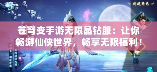 蒼穹變手游無(wú)限晶鉆服：讓你暢游仙俠世界，暢享無(wú)限福利！