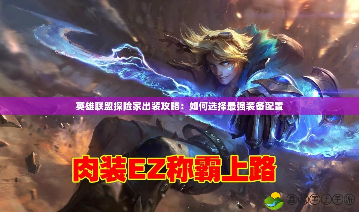 英雄聯(lián)盟探險家出裝攻略：如何選擇最強(qiáng)裝備配置