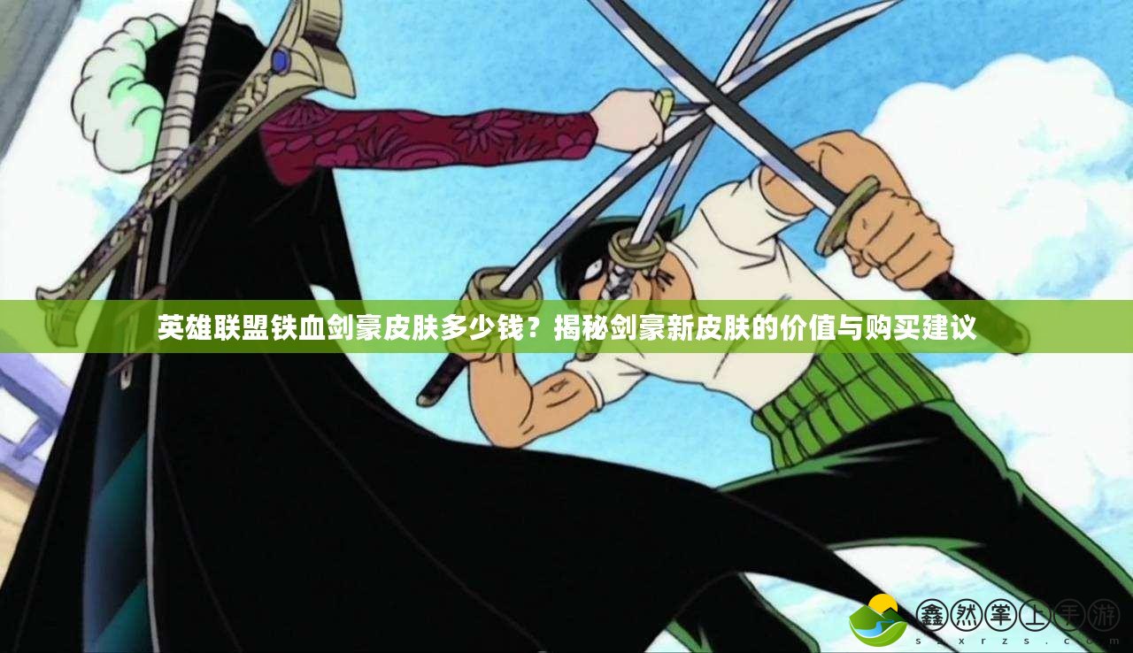 英雄聯(lián)盟鐵血劍豪皮膚多少錢？揭秘劍豪新皮膚的價值與購買建議