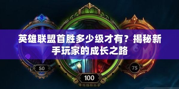 英雄聯(lián)盟首勝多少級才有？揭秘新手玩家的成長之路