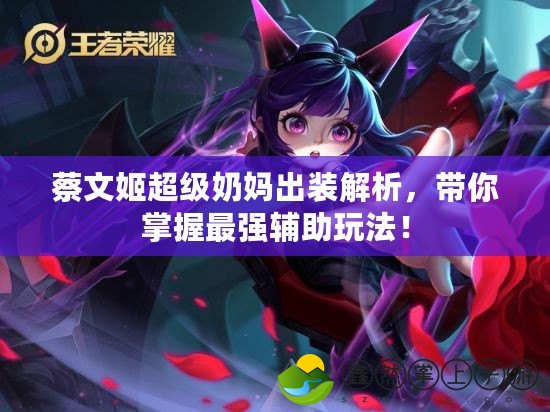 蔡文姬超級(jí)奶媽出裝解析，帶你掌握最強(qiáng)輔助玩法！