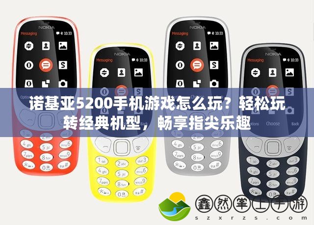 諾基亞5200手機(jī)游戲怎么玩？輕松玩轉(zhuǎn)經(jīng)典機(jī)型，暢享指尖樂(lè)趣