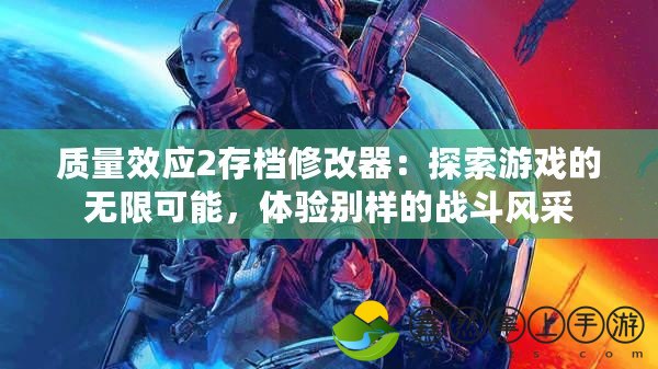 質(zhì)量效應(yīng)2存檔修改器：探索游戲的無限可能，體驗(yàn)別樣的戰(zhàn)斗風(fēng)采