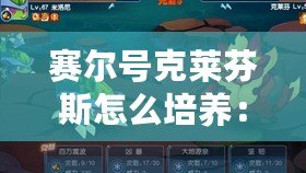賽爾號克萊芬斯怎么培養(yǎng)：打造最強戰(zhàn)力的秘訣