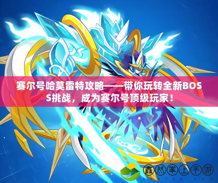 賽爾號哈莫雷特攻略——帶你玩轉(zhuǎn)全新BOSS挑戰(zhàn)，成為賽爾號頂級玩家！