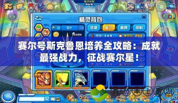 賽爾號斯克魯恩培養(yǎng)全攻略：成就最強戰(zhàn)力，征戰(zhàn)賽爾星！