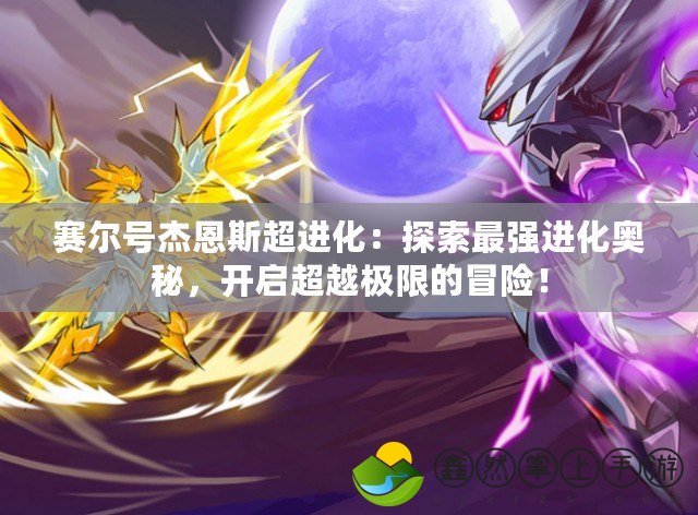 賽爾號(hào)杰恩斯超進(jìn)化：探索最強(qiáng)進(jìn)化奧秘，開(kāi)啟超越極限的冒險(xiǎn)！