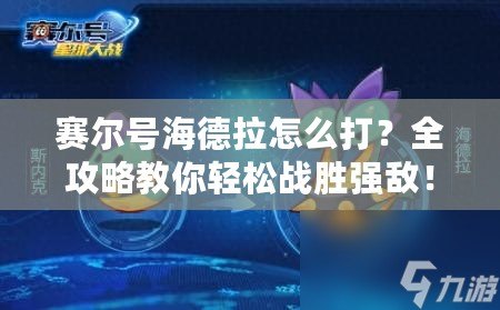 賽爾號海德拉怎么打？全攻略教你輕松戰(zhàn)勝強(qiáng)敵！