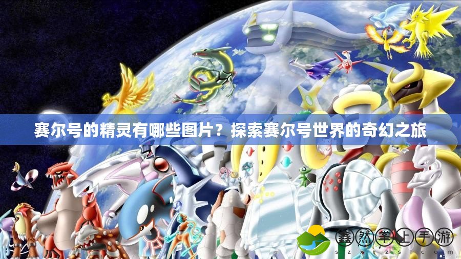 賽爾號的精靈有哪些圖片？探索賽爾號世界的奇幻之旅