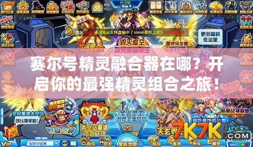 賽爾號精靈融合器在哪？開啟你的最強精靈組合之旅！