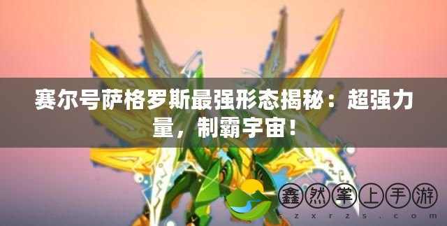 賽爾號薩格羅斯最強(qiáng)形態(tài)揭秘：超強(qiáng)力量，制霸宇宙！