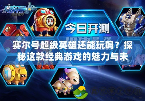 賽爾號(hào)超級(jí)英雄還能玩嗎？探秘這款經(jīng)典游戲的魅力與未來(lái)