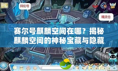 賽爾號麒麟空間在哪？揭秘麒麟空間的神秘寶藏與隱藏之地