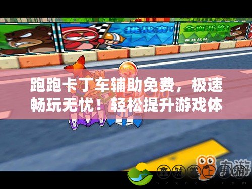 跑跑卡丁車輔助免費(fèi)，極速暢玩無憂！輕松提升游戲體驗(yàn)！