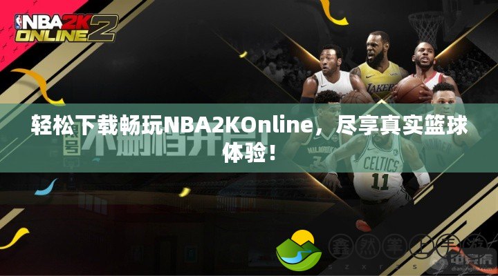 輕松下載暢玩NBA2KOnline，盡享真實籃球體驗！