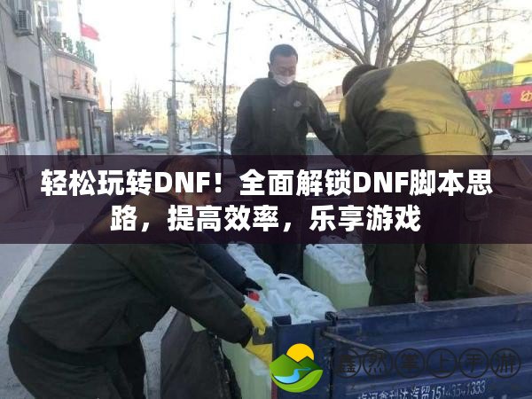 輕松玩轉(zhuǎn)DNF！全面解鎖DNF腳本思路，提高效率，樂享游戲
