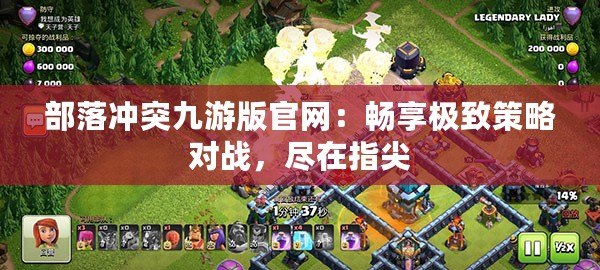 部落沖突九游版官網(wǎng)：暢享極致策略對戰(zhàn)，盡在指尖