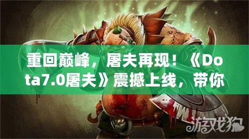 重回巔峰，屠夫再現(xiàn)！《Dota7.0屠夫》震撼上線，帶你體驗終極惡心殺戮！