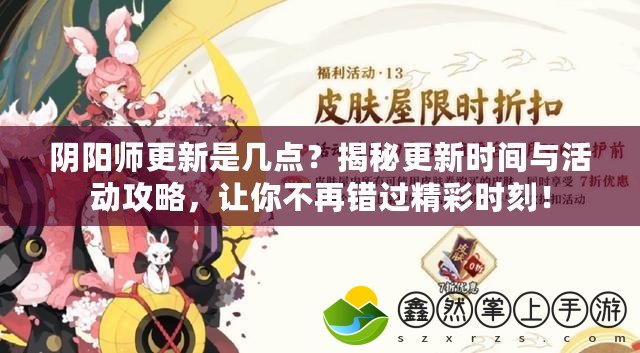 陰陽師更新是幾點(diǎn)？揭秘更新時(shí)間與活動(dòng)攻略，讓你不再錯(cuò)過精彩時(shí)刻！