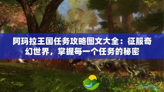阿瑪拉王國任務(wù)攻略圖文大全：征服奇幻世界，掌握每一個任務(wù)的秘密