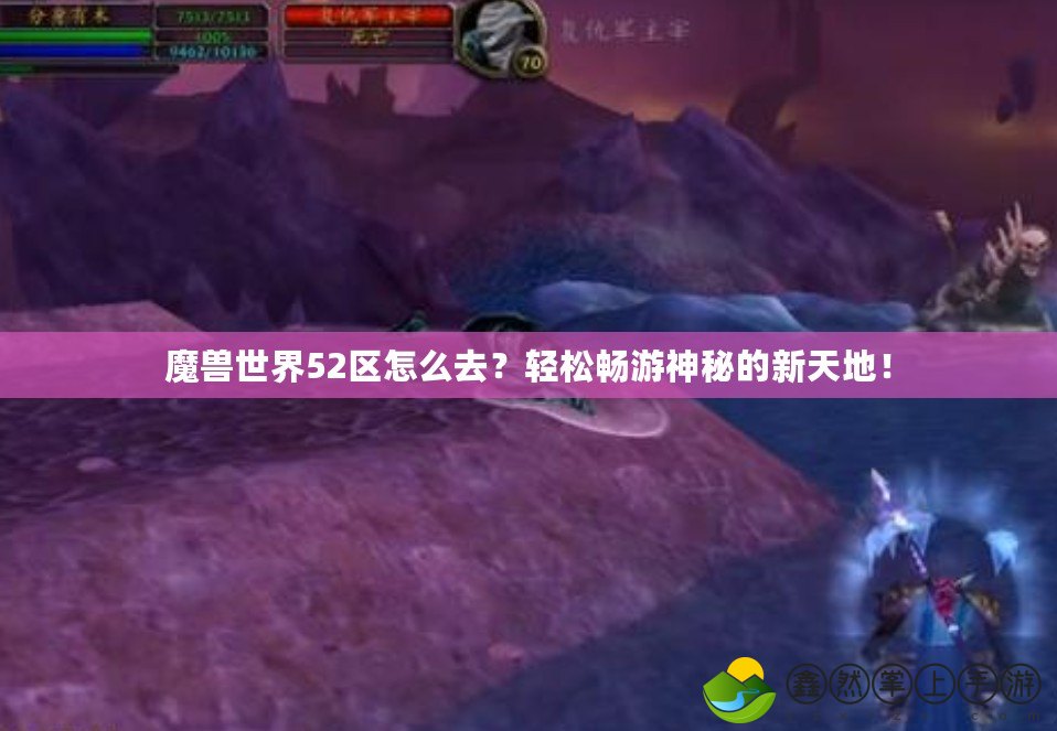 魔獸世界52區(qū)怎么去？輕松暢游神秘的新天地！