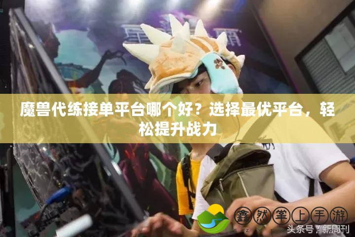 魔獸代練接單平臺(tái)哪個(gè)好？選擇最優(yōu)平臺(tái)，輕松提升戰(zhàn)力
