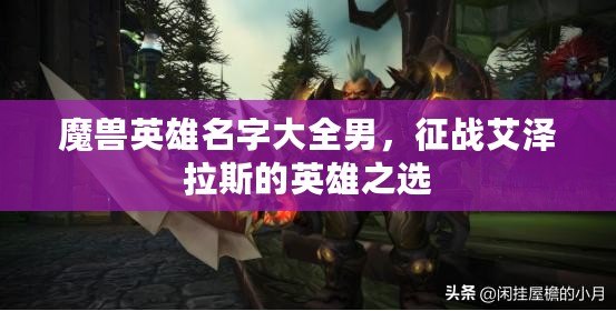 魔獸英雄名字大全男，征戰(zhàn)艾澤拉斯的英雄之選