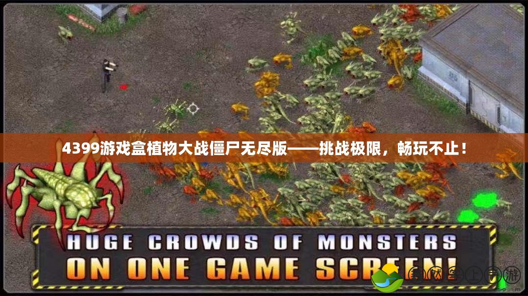 4399游戲盒植物大戰(zhàn)僵尸無(wú)盡版——挑戰(zhàn)極限，暢玩不止！
